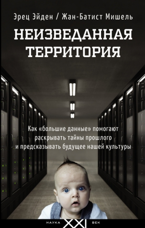 Мишель Жан-Батист, Эйден Эрец - Неизведанная территория. Как «большие данные» помогают раскрывать тайны прошлого и предсказывать будущее нашей культуры