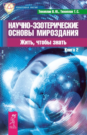 Тихоплав Татьяна, Тихоплав Виталий - Научно-эзотерические основы мироздания. Жить, чтобы знать. Книга 2