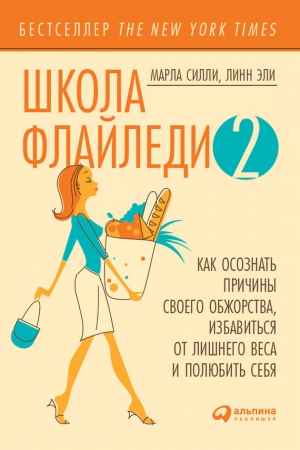 Силли Марла, Линн Эли - Школа Флайледи – 2: Как осознать причины своего обжорства, избавиться от лишнего веса и полюбить себя