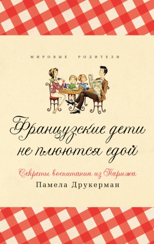 Друкерман Памела - Французские дети не плюются едой. Секреты воспитания из Парижа