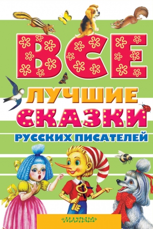 Толстой Алексей, Даль Владимир, Бианки Виталий, Платонов Андрей, Пушкин Александр, Толстой Лев, Аксаков Сергей, Ушинский Константин - Все лучшие сказки русских писателей (сборник)