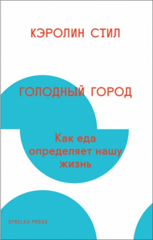 Стил Кэролин - Голодный город. Как еда определяет нашу жизнь