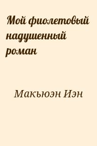 Макьюэн Иэн -  Мой фиолетовый надушенный роман