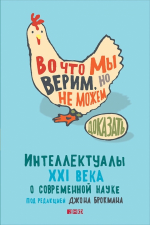 Брокман Джон - Во что мы верим, но не можем доказать: Интеллектуалы XXI века о современной науке