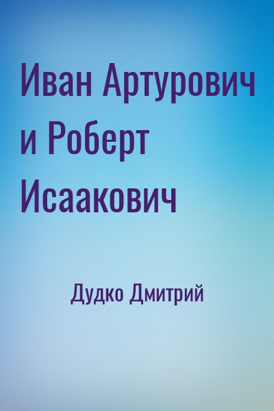 Дудко Дмитрий - Иван Артурович и Роберт Исаакович