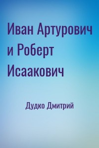 Иван Артурович и Роберт Исаакович