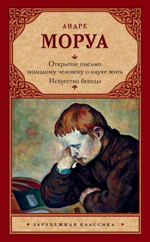 Моруа Андре - Открытое письмо молодому человеку о науке жить. Искусство беседы