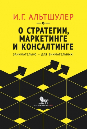 Альтшулер Игорь - О стратегии, маркетинге и консалтинге. Занимательно – для внимательных!