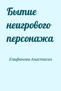 Епифанова Анастасия - Бытие неигрового персонажа