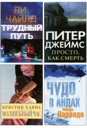 Чайлд Ли, Ханна Кристин, Джеймс Питер, Паррадо Нандо - Избранные романы: Трудный путь. Волшебный час. Просто, как смерть. Чудо в Андах.