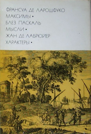 Паскаль Блез, Ларошфуко Франсуа, Лабрюйер Жан - Франсуа де Ларошфуко. Максимы. Блез Паскаль. Мысли. Жан де Лабрюйер. Характеры