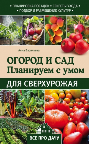 Васильева Анна - Огород и сад. Планируем с умом для сверхурожая