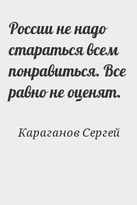 Караганов Сергей - России не надо стараться всем понравиться. Все равно не оценят.