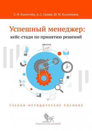 Казаринов Юрий, Капустин Сергей, Сенин Александр - Успешный менеджер: кейс-стади по принятию решений. Учебно-методическое пособие