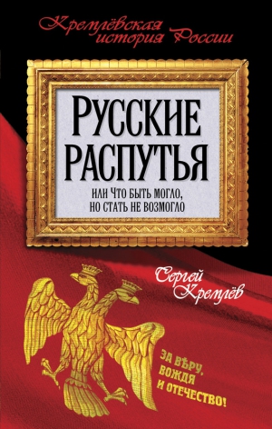 Кремлев Сергей - Русские распутья, или Что быть могло, но стать не возмогло