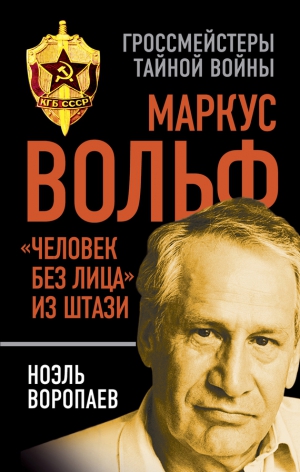 Воропаев Ноэль - Маркус Вольф. «Человек без лица» из Штази