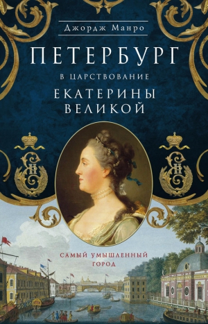 Манро Джордж - Петербург в царствование Екатерины Великой. Самый умышленный город