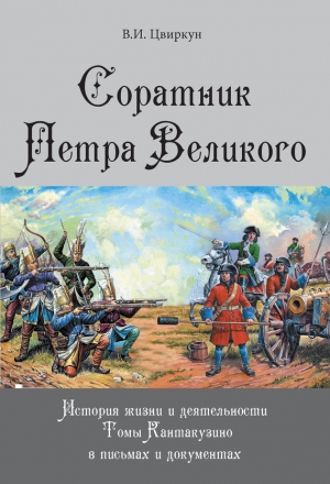 Цвиркун Виктор - Соратник Петра Великого. История жизни и деятельности Томы Кантакузино в письмах и документах