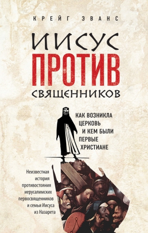 Эванс Крейг - Иисус против священников. Как возникла церковь и кем были первые христиане