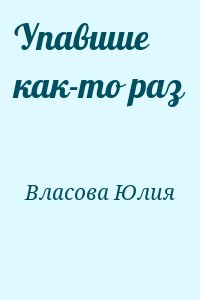 Власова Юлия - Упавшие как-то раз
