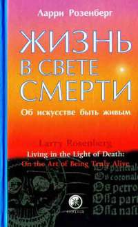 Розенберг Ларри - Жизнь в свете смерти. Об искусстве быть живым