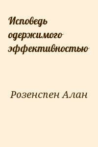 Розенспен Алан - Исповедь одержимого эффективностью