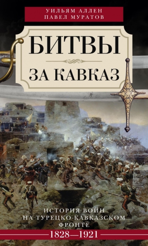 Аллен Уильям, Муратов Павел - Битвы за Кавказ. История войн на турецко-кавказском фронте. 1828–1921