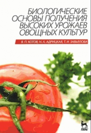 Котов Вячеслав, Адрицкая Наталья, Завьялова Татьяна - Биологические основы получения высоких урожаев овощных культур