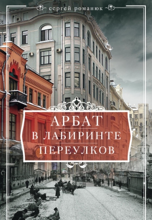 Романюк Сергей Константинович - Арбат. В лабиринте переулков