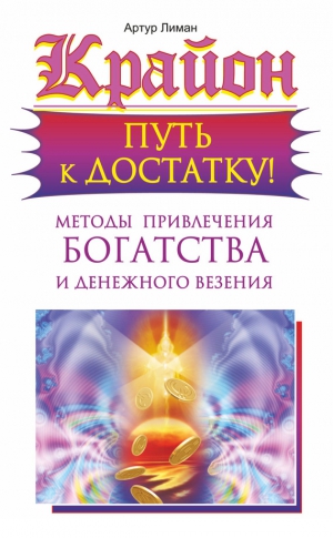 Лиман Артур - Крайон. Путь к достатку! Методы привлечения богатства и денежного везения