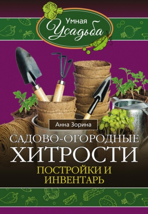 Зорина Анна - Садово-огородные хитрости. Постройки и инвентарь