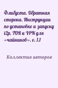 Коллектив авторов - Флибуста. Обратная сторона. Инструкции по установке и запуску i2p, TOR и VPN для «чайников». v. 1.1