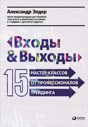 Элдер Александр - Входы и выходы: 15 мастер-классов от профессионалов трейдинга