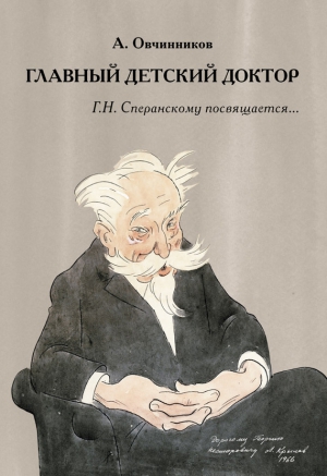 Овчинников Алексей - Главный детский доктор. Г. Н. Сперанскому посвящается…