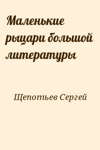Щепотьев Сергей - Маленькие рыцари большой литературы