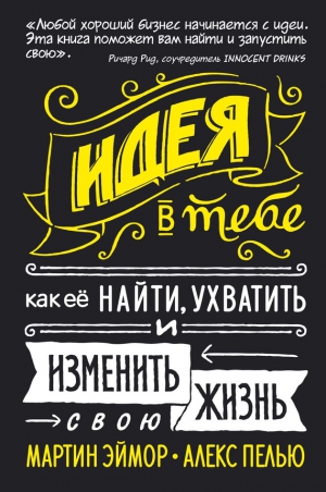 Эймор Мартин, Пелью Алекс - Идея в тебе. Как ее найти, ухватить и изменить свою жизнь