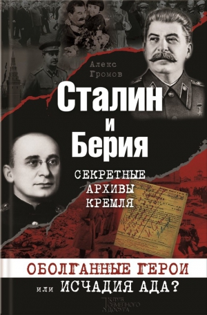 Громов Алекс Бертран - Сталин и Берия. Секретные архивы Кремля. Оболганные герои или исчадия ада?