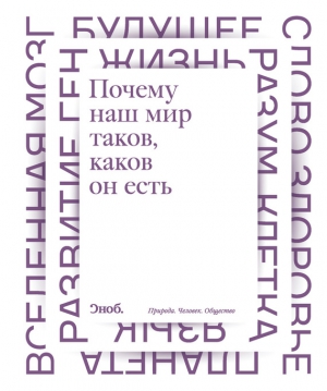 Сурдин Владимир, Попов Сергей Владимирович, Аузан Александр, Либанов Максим, Кронгауз Максим, Скулачев Максим, Северинов Константин, Патрушев Лев, Прохорова Ирина, Черниговская Татьяна - Почему наш мир таков, каков он есть. Природа. Человек. Общество (сборник)