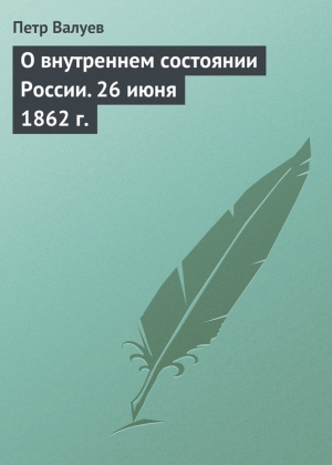 Валуев Петр - О внутреннем состоянии России. 26 июня 1862 г.