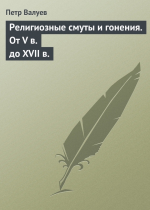 Валуев Петр - Религиозные смуты и гонения. От V в. до XVII в.