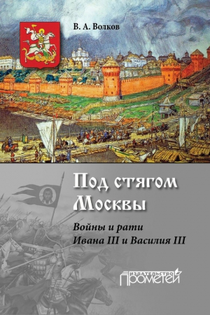 Волков Владимир - Под стягом Москвы. Войны и рати Ивана III и Василия III