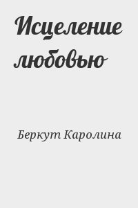 Беркут Каролина - Исцеление любовью