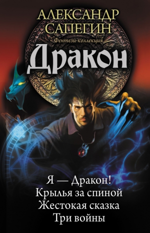 Сапегин Александр - Дракон: Я – Дракон. Крылья за спиной. Жестокая сказка. Три войны (сборник)