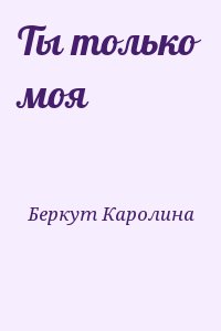 Беркут Каролина  - Ты только моя