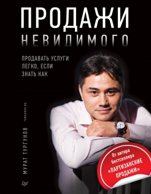 Тургунов Мурат - Продажи невидимого. Продавать услуги легко, если знать как