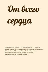 Оглоблин Василий, Чернышев Леонид, Куликов Леонид, Манько Евгений, Колчин Владислав, Астафьев Ф., Балабанов Б., Головин Анатолий, Коломиец Александр, Колчин Виктор, Круглов Алексей Николаевич, Миронов Вадим, Найдич Михаил, Павелин Виктор, Романов Н., Щерб - От всего сердца