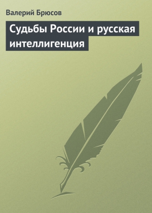 Брюсов Валерий - Судьбы России и русская интеллигенция