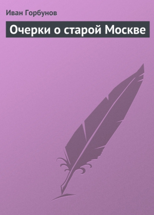 Горбунов Иван - Очерки о старой Москве