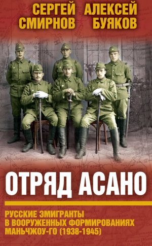 Буяков Aлексей, Смирнов Сергей Викторович - Отряд Асано. Русские эмигранты в вооруженных формированиях Маньчжоу-го (1938–1945)