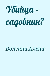 Волгина Алёна - Убийца - садовник?